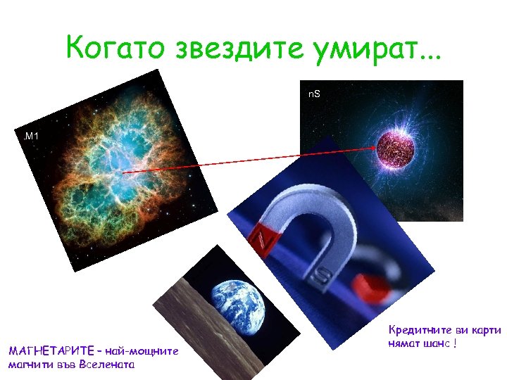 Когато звездите умират. . . n. S М 1 МАГНЕТАРИТЕ – най-мощните магнити във