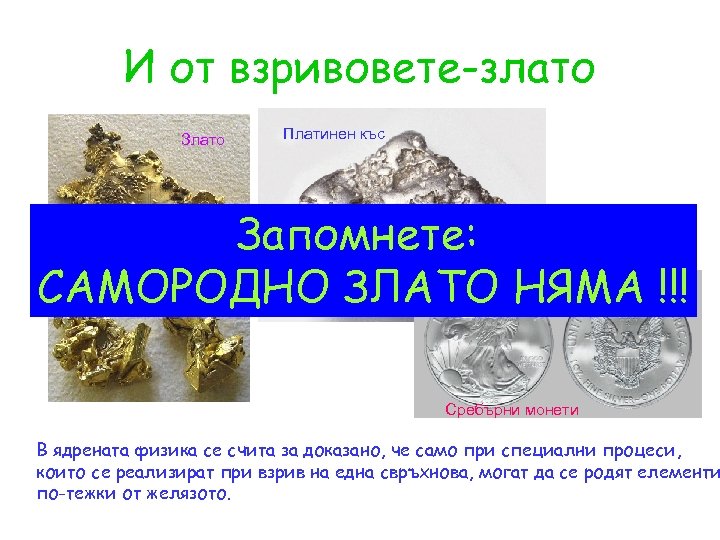 И от взривовете-злато Злато Платинен къс Запомнете: САМОРОДНО ЗЛАТО НЯМА !!! Сребърни монети В