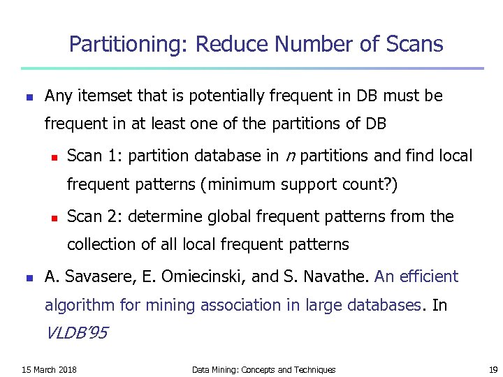 Partitioning: Reduce Number of Scans n Any itemset that is potentially frequent in DB