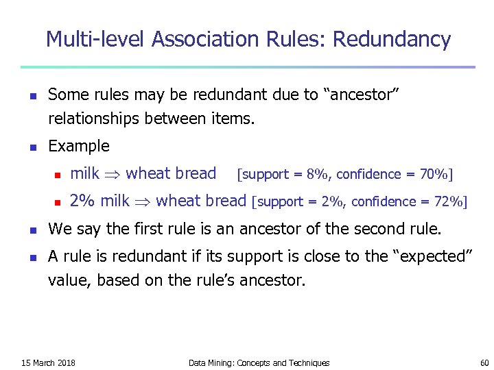 Multi-level Association Rules: Redundancy n n Some rules may be redundant due to “ancestor”