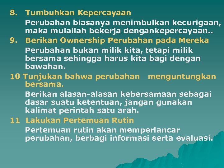 8. Tumbuhkan Kepercayaan Perubahan biasanya menimbulkan kecurigaan, maka mulailah bekerja dengankepercayaan. . 9. Berikan