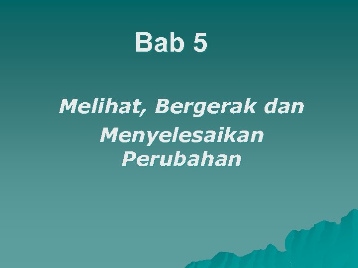 Bab 5 Melihat, Bergerak dan Menyelesaikan Perubahan 