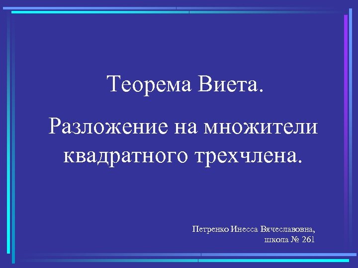 Теорема Виета. Разложение на множители квадратного трехчлена. Петренко Инесса Вячеславовна, школа № 261 