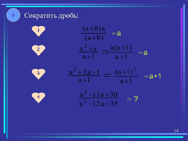 9 Сократить дробь: 1 =а 2 =а 3 4 = а+1 =? 14 