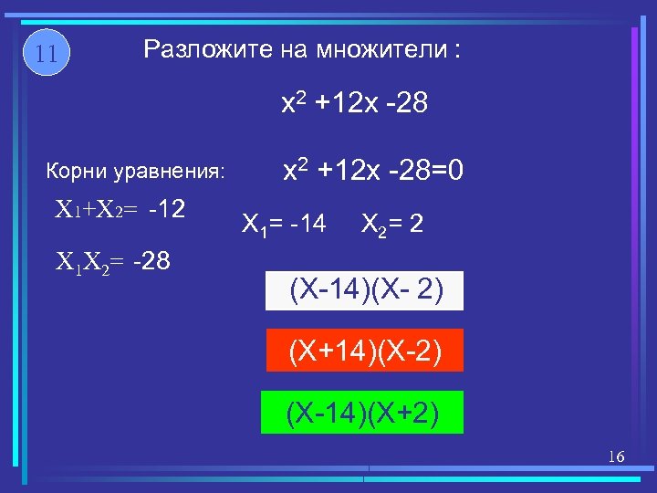 11 Разложите на множители : x 2 +12 x -28 Корни уравнения: X 1+X