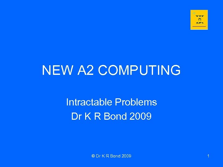 NEW A 2 COMPUTING Intractable Problems Dr K R Bond 2009 © Dr K