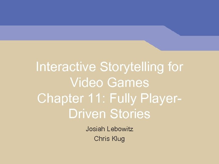 Interactive Storytelling for Video Games Chapter 11: Fully Player. Driven Stories Josiah Lebowitz Chris