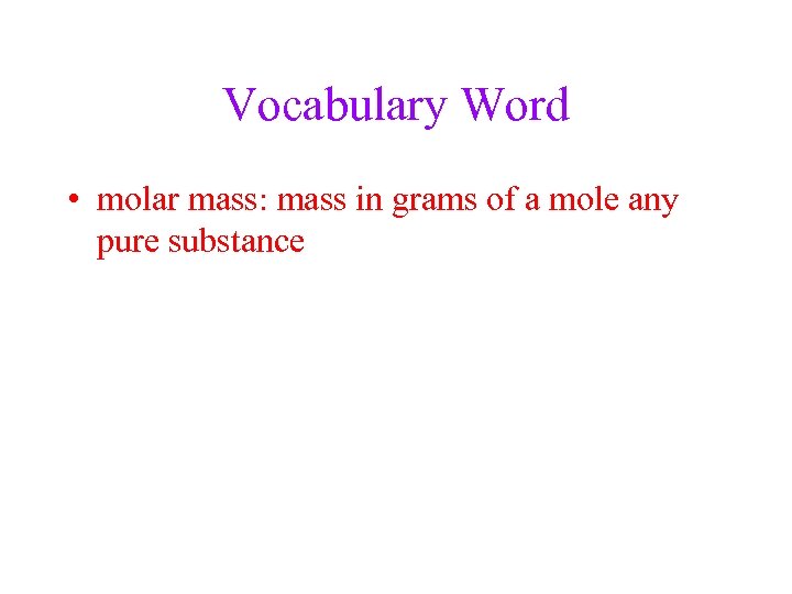 Vocabulary Word • molar mass: mass in grams of a mole any pure substance