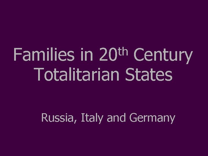 th 20 Families in Century Totalitarian States Russia, Italy and Germany 