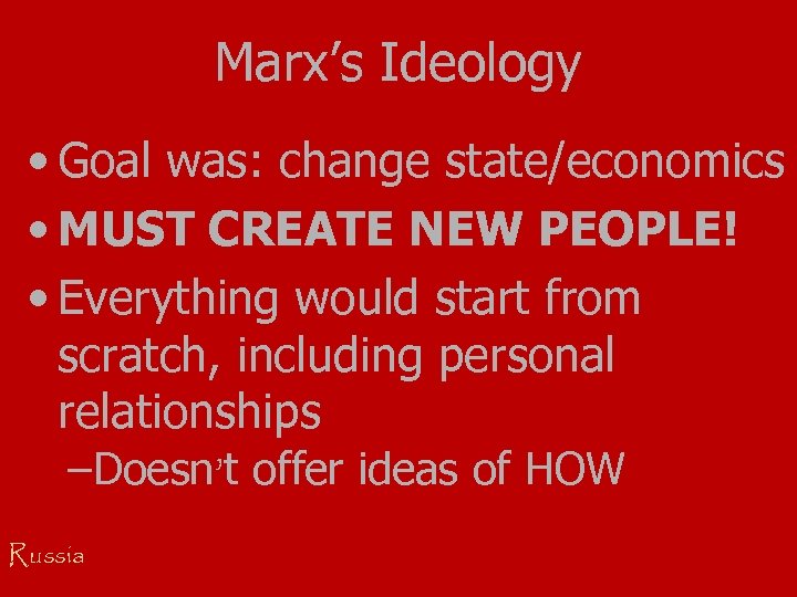 Marx’s Ideology • Goal was: change state/economics • MUST CREATE NEW PEOPLE! • Everything