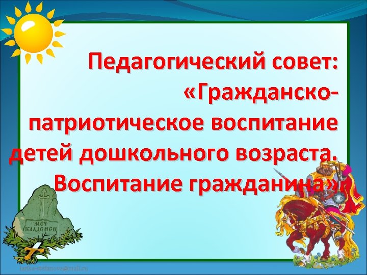 Педагогический совет: «Гражданскопатриотическое воспитание детей дошкольного возраста. Воспитание гражданина» . larisa-stefanova@mail. ru 