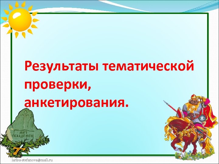Результаты тематической проверки, анкетирования. larisa-stefanova@mail. ru 