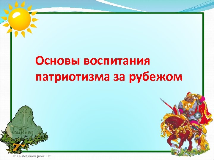 Основы воспитания патриотизма за рубежом larisa-stefanova@mail. ru 