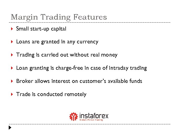 Margin Trading Features Small start-up capital Loans are granted in any currency Trading is