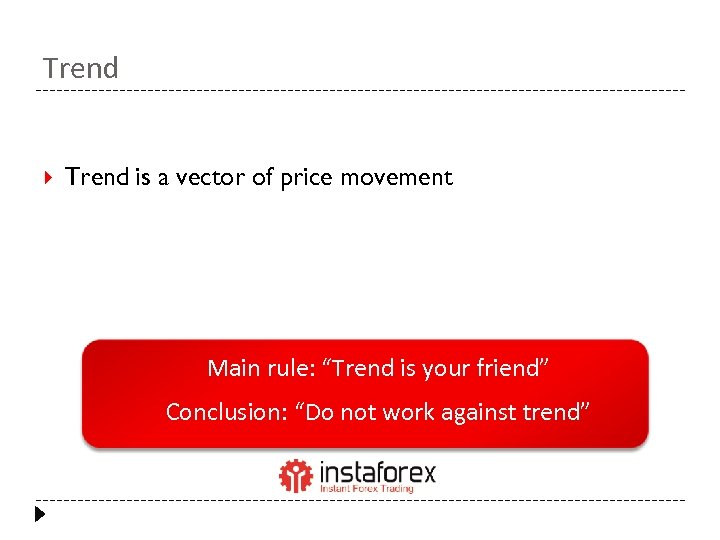 Trend is a vector of price movement Main rule: “Trend is your friend” Conclusion: