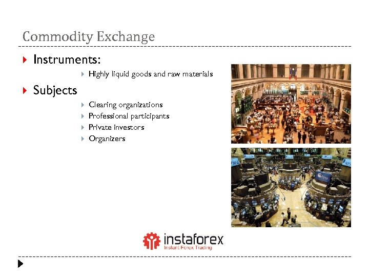 Commodity Exchange Instruments: Highly liquid goods and raw materials Clearing organizations Professional participants Private