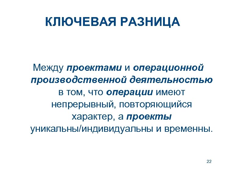 КЛЮЧЕВАЯ РАЗНИЦА Между проектами и операционной производственной деятельностью в том, что операции имеют непрерывный,
