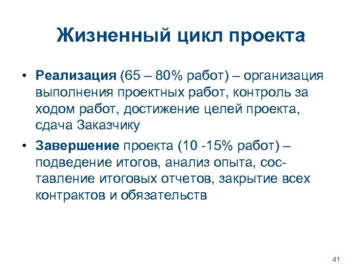 Жизненный цикл проекта • Реализация (65 – 80% работ) – организация выполнения проектных работ,