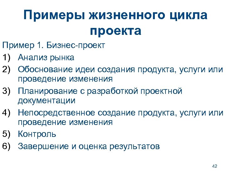 Примеры жизненного цикла проекта Пример 1. Бизнес-проект 1) Анализ рынка 2) Обоснование идеи создания