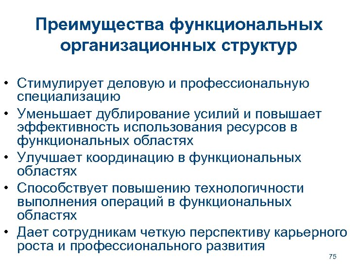 Преимущества функциональных организационных структур • Стимулирует деловую и профессиональную специализацию • Уменьшает дублирование усилий