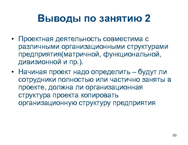 Выводы по занятию 2 • Проектная деятельность совместима с различными организационными структурами предприятия(матричной, функциональной,