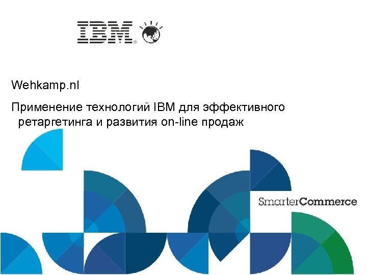 Wehkamp. nl Применение технологий IBM для эффективного ретаргетинга и развития on-line продаж IBM Confidential