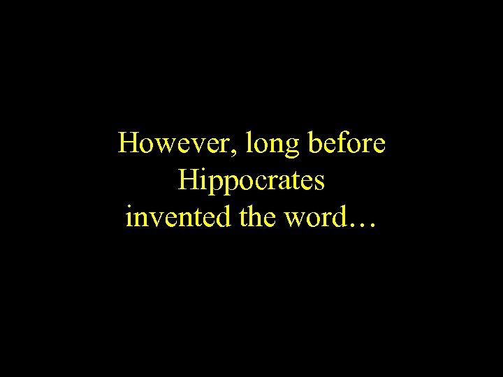 However, long before Hippocrates invented the word… 