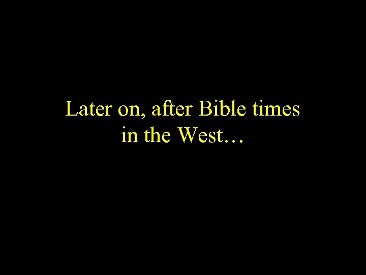 Later on, after Bible times in the West… 