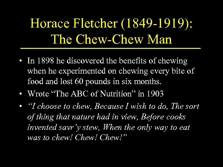 Horace Fletcher (1849 -1919): The Chew-Chew Man • In 1898 he discovered the benefits