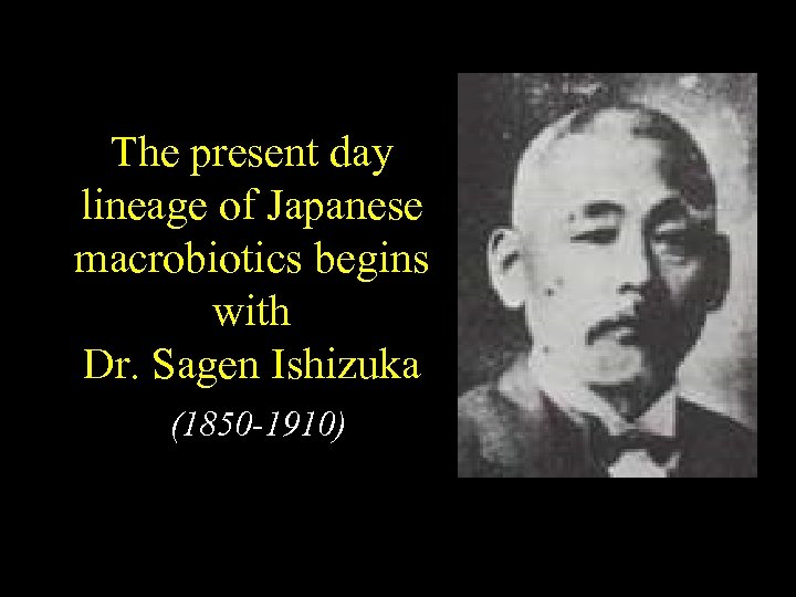 The present day lineage of Japanese macrobiotics begins with Dr. Sagen Ishizuka (1850 -1910)