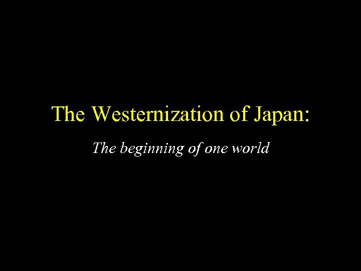 The Westernization of Japan: The beginning of one world 