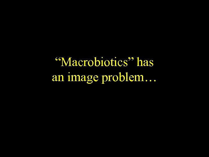 “Macrobiotics” has an image problem… 