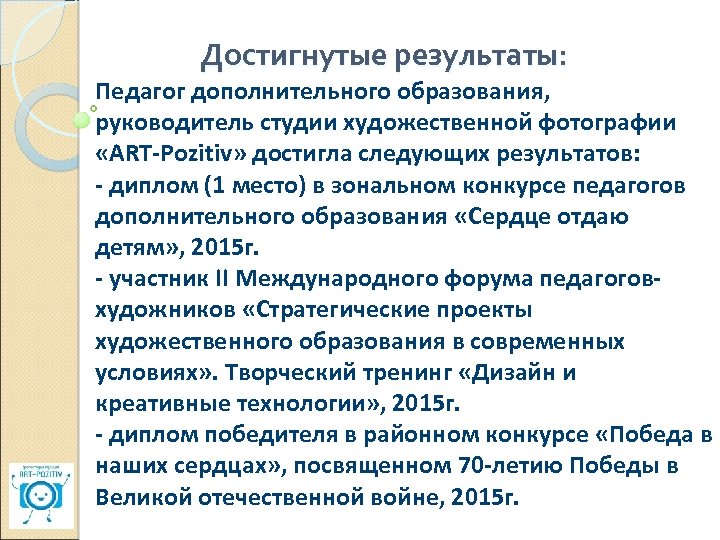 Достигнутые результаты: Педагог дополнительного образования, руководитель студии художественной фотографии «ART-Pozitiv» достигла следующих результатов: -