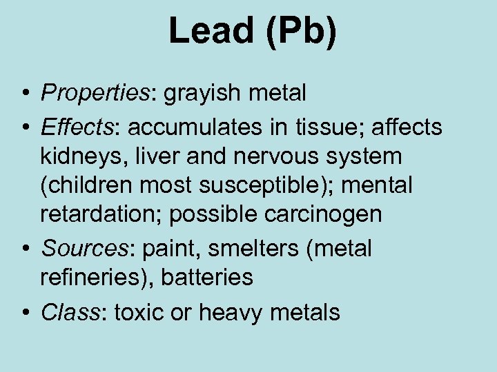 Lead (Pb) • Properties: grayish metal • Effects: accumulates in tissue; affects kidneys, liver