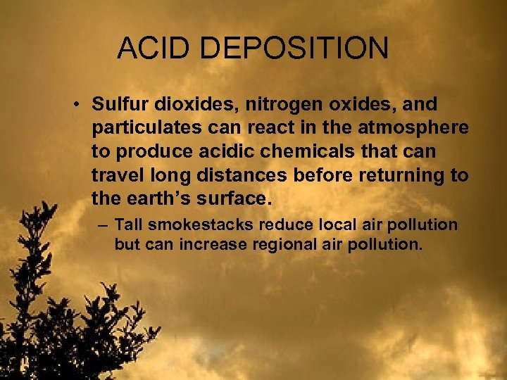 ACID DEPOSITION • Sulfur dioxides, nitrogen oxides, and particulates can react in the atmosphere