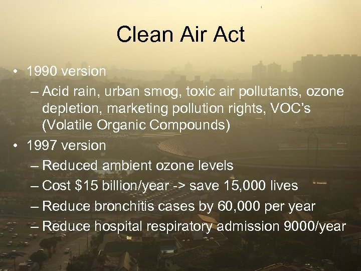 Clean Air Act • 1990 version – Acid rain, urban smog, toxic air pollutants,