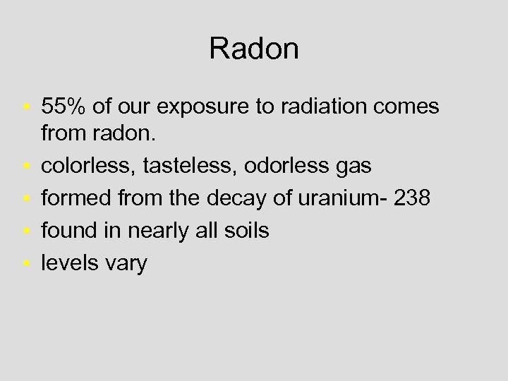 Radon • 55% of our exposure to radiation comes from radon. • colorless, tasteless,