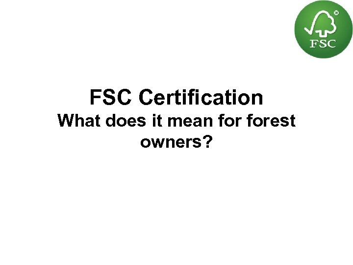 FSC Certification What does it mean forest owners? 