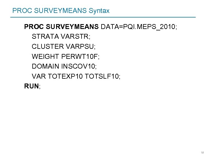 PROC SURVEYMEANS Syntax PROC SURVEYMEANS DATA=PQI. MEPS_2010; STRATA VARSTR; CLUSTER VARPSU; WEIGHT PERWT 10