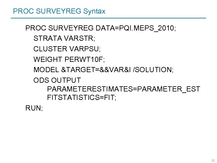 PROC SURVEYREG Syntax PROC SURVEYREG DATA=PQI. MEPS_2010; STRATA VARSTR; CLUSTER VARPSU; WEIGHT PERWT 10