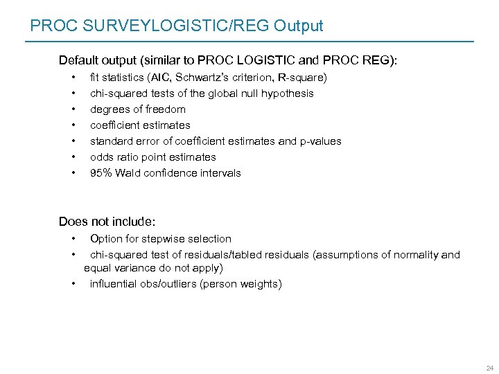 PROC SURVEYLOGISTIC/REG Output Default output (similar to PROC LOGISTIC and PROC REG): • •