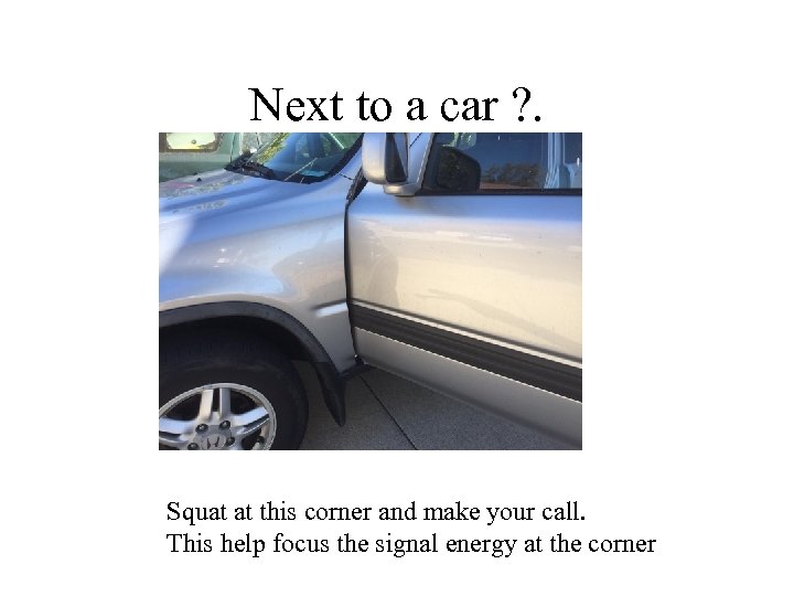 Next to a car ? . Squat at this corner and make your call.