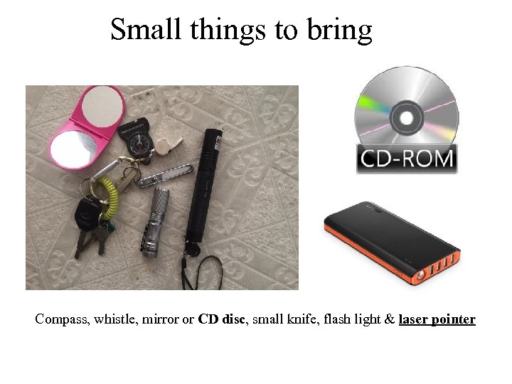 Small things to bring Compass, whistle, mirror or CD disc, small knife, flash light