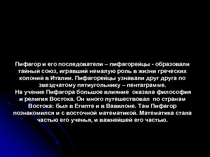 Пифагор и его последователи – пифагорейцы - образовали тайный союз, игравший немалую роль в
