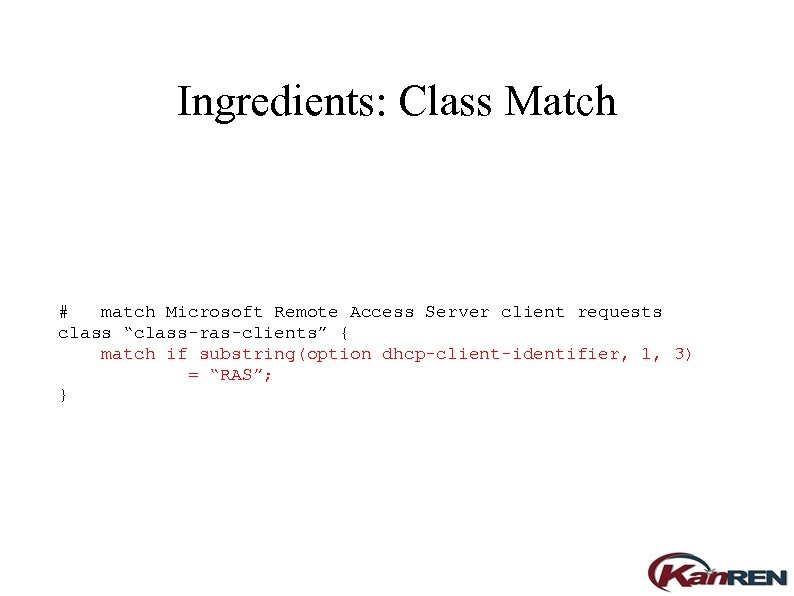 Ingredients: Class Match # match Microsoft Remote Access Server client requests class “class-ras-clients” {