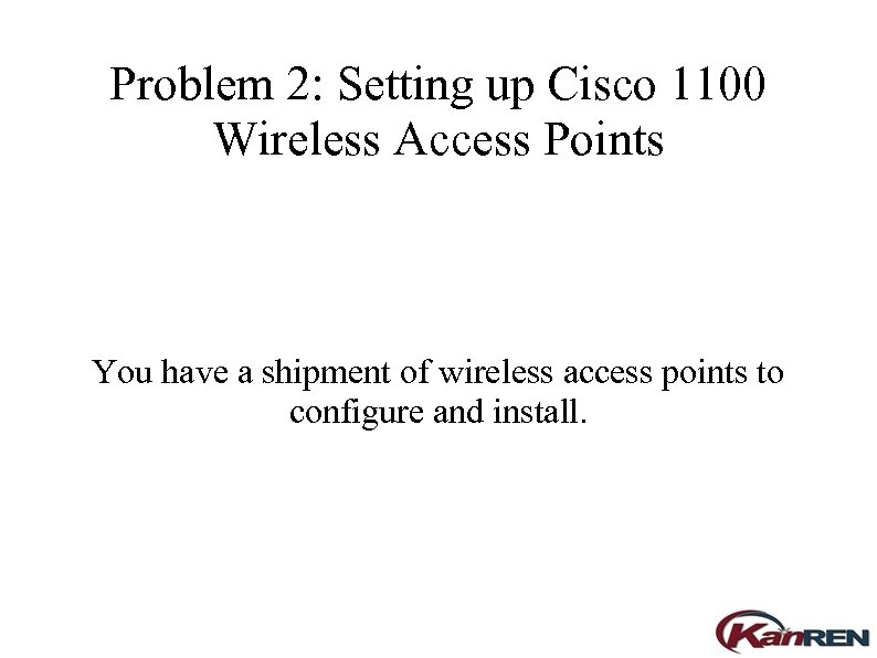 Problem 2: Setting up Cisco 1100 Wireless Access Points You have a shipment of