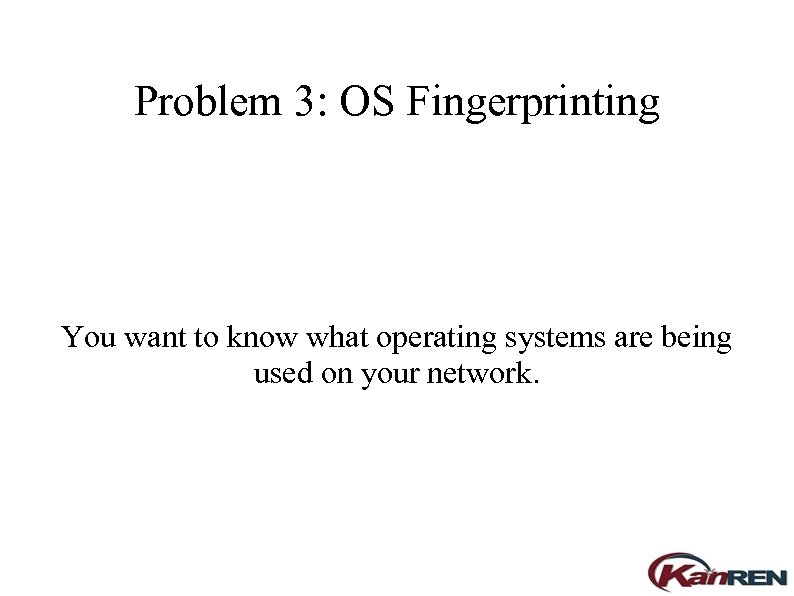 Problem 3: OS Fingerprinting You want to know what operating systems are being used