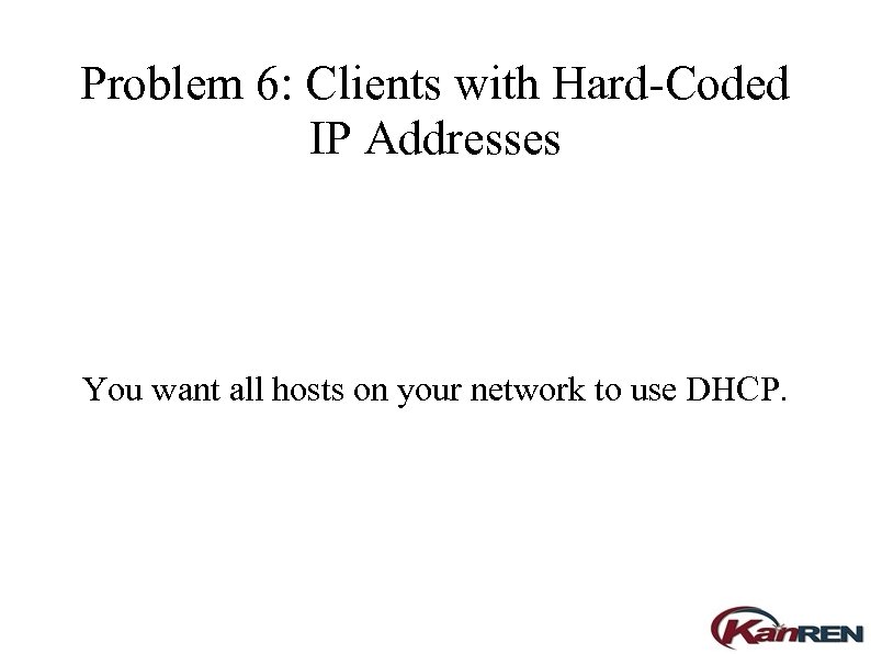Problem 6: Clients with Hard-Coded IP Addresses You want all hosts on your network