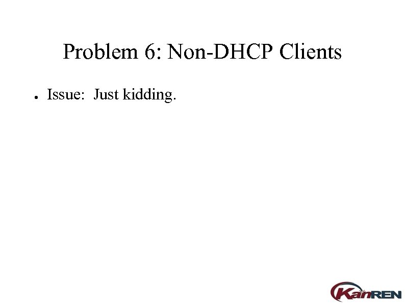 Problem 6: Non-DHCP Clients ● Issue: Just kidding. 