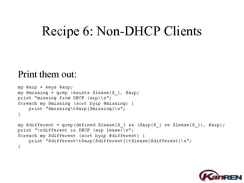 Recipe 6: Non-DHCP Clients Print them out: my @arp = keys %arp; my @missing